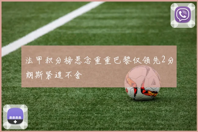 法甲积分榜悬念重重巴黎仅领先2分朗斯紧追不舍