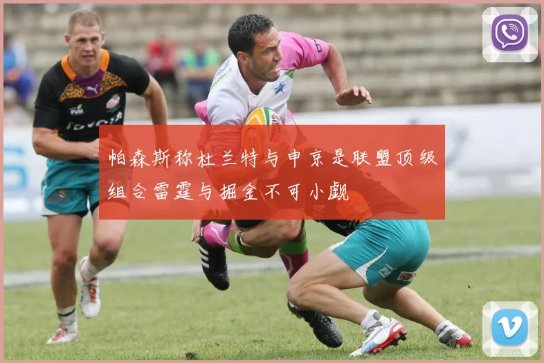 帕森斯称杜兰特与申京是联盟顶级组合雷霆与掘金不可小觑