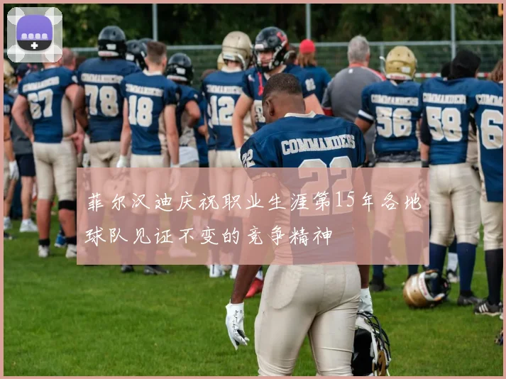 菲尔汉迪庆祝职业生涯第15年各地球队见证不变的竞争精神