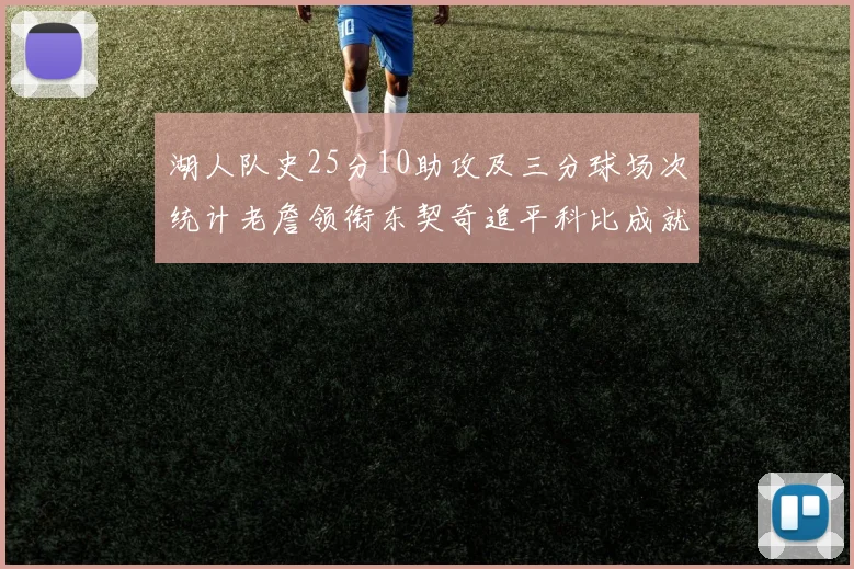 湖人队史25分10助攻及三分球场次统计老詹领衔东契奇追平科比成就