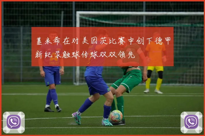 基米希在对美因茨比赛中创下德甲新纪录触球传球双双领先