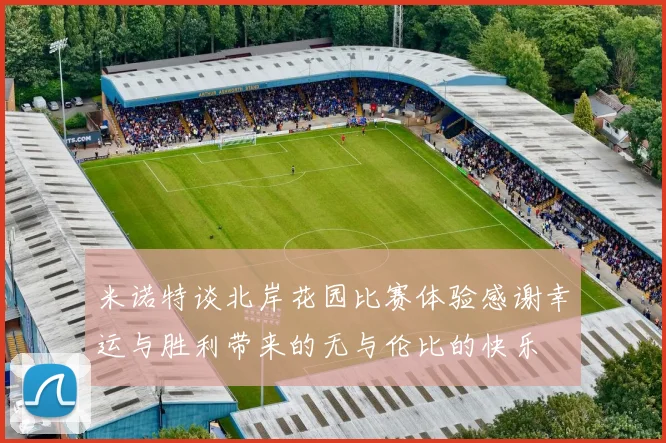米诺特谈北岸花园比赛体验感谢幸运与胜利带来的无与伦比的快乐