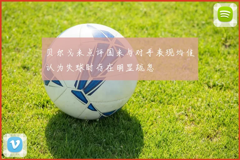 贝尔戈米点评国米与对手表现均佳认为失球时存在明显疏忽