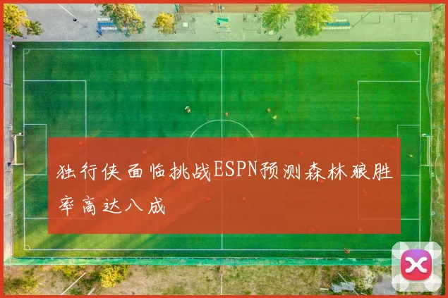 独行侠面临挑战ESPN预测森林狼胜率高达八成