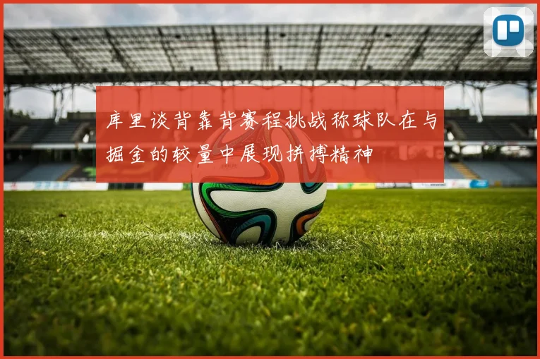 库里谈背靠背赛程挑战称球队在与掘金的较量中展现拼搏精神