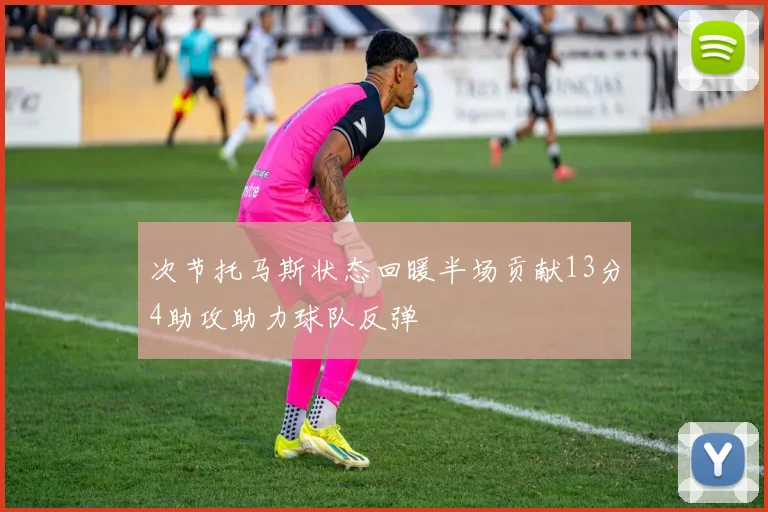次节托马斯状态回暖半场贡献13分4助攻助力球队反弹