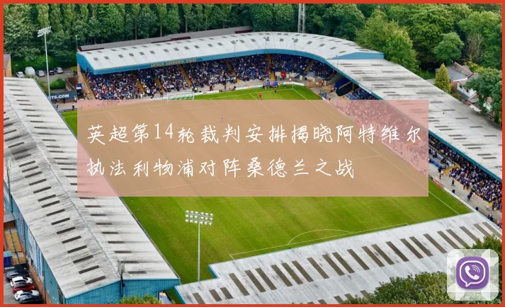 英超第14轮裁判安排揭晓阿特维尔执法利物浦对阵桑德兰之战