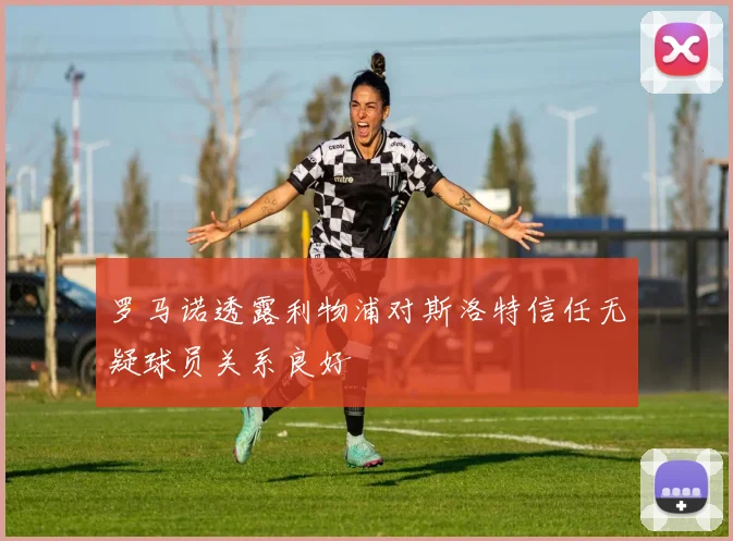 罗马诺透露利物浦对斯洛特信任无疑球员关系良好