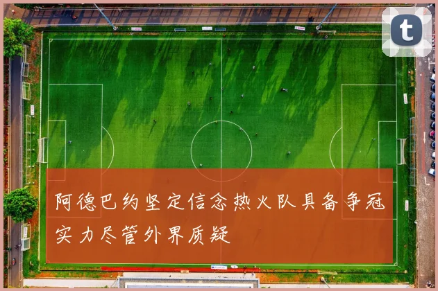 阿德巴约坚定信念热火队具备争冠实力尽管外界质疑