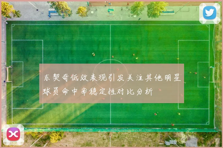 东契奇低效表现引发关注其他明星球员命中率稳定性对比分析