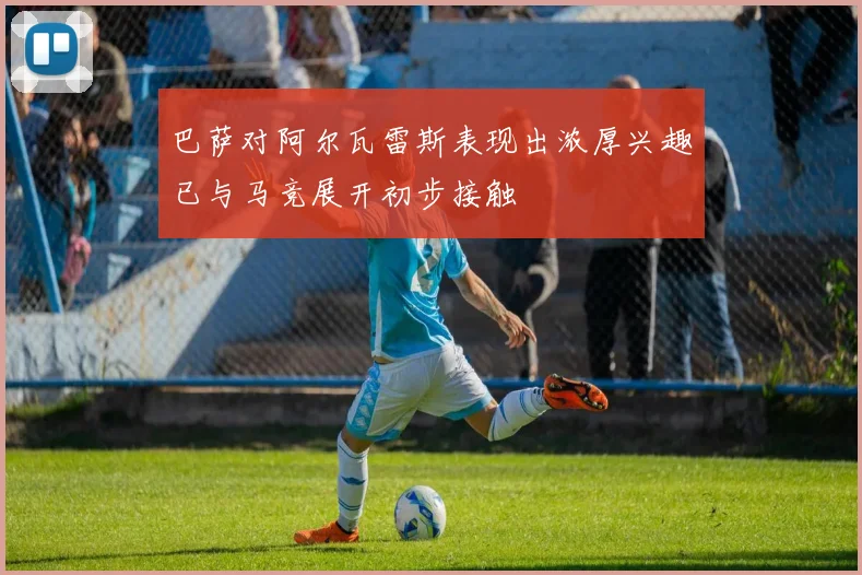 巴萨对阿尔瓦雷斯表现出浓厚兴趣已与马竞展开初步接触